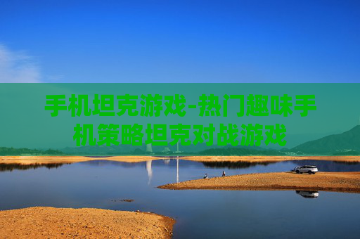 手机坦克游戏-热门趣味手机策略坦克对战游戏 手机坦克游戏-热门趣味手机策略坦克对战游戏