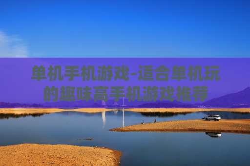 单机手机游戏-适合单机玩的趣味高手机游戏推荐 单机手机游戏-适合单机玩的趣味高手机游戏推荐