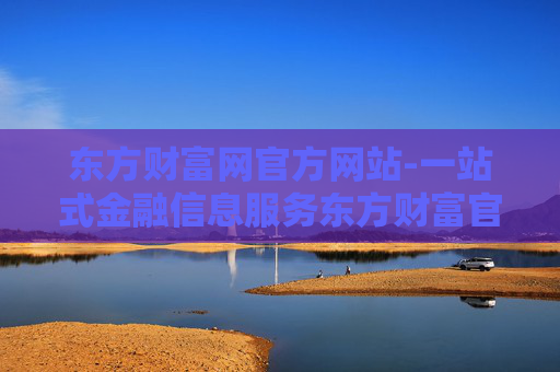 东方财富网官方网站-一站式金融信息服务东方财富官网入口
