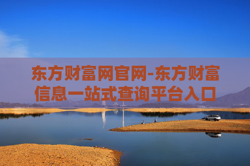 东方财富网官网-东方财富信息一站式查询平台入口