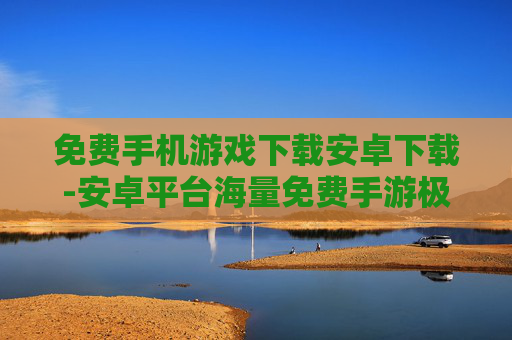 免费手机游戏下载安卓下载-安卓平台海量免费手游极速下载渠道 免费手机游戏下载安卓下载-安卓平台海量免费手游极速下载渠道