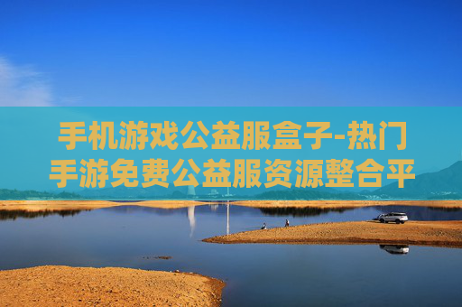 手机游戏公益服盒子-热门手游免费公益服资源整合平台 手机游戏公益服盒子-热门手游免费公益服资源整合平台