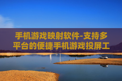 手机游戏映射软件-支持多平台的便捷手机游戏投屏工具 手机游戏映射软件-支持多平台的便捷手机游戏投屏工具