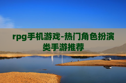 rpg手机游戏-热门角色扮演类手游推荐 rpg手机游戏-热门角色扮演类手游推荐