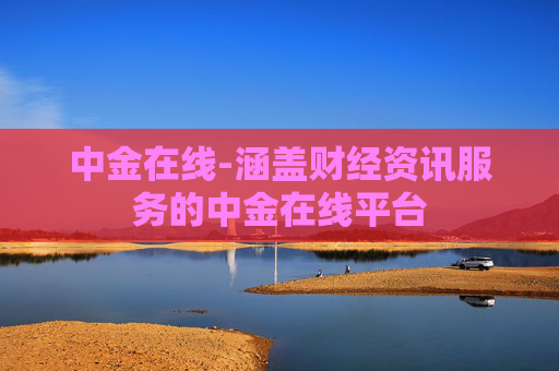 中金在线-涵盖财经资讯服务的中金在线平台