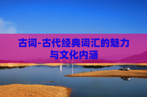 古词-古代经典词汇的魅力与文化内涵