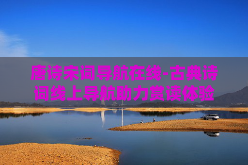 唐诗宋词导航在线-古典诗词线上导航助力赏读体验