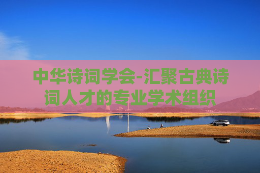 中华诗词学会-汇聚古典诗词人才的专业学术组织