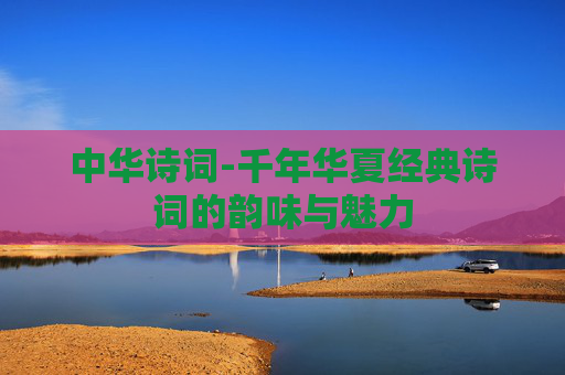 中华诗词-千年华夏经典诗词的韵味与魅力