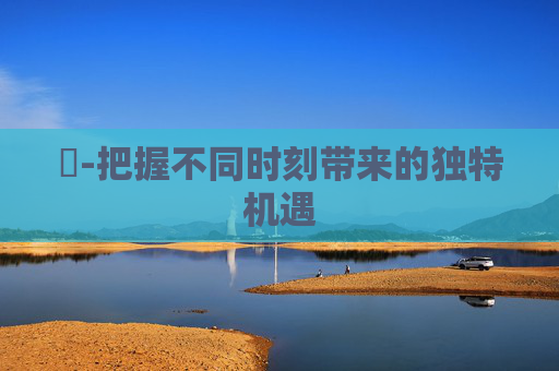 時-把握不同时刻带来的独特机遇