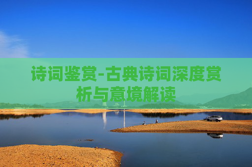 诗词鉴赏-古典诗词深度赏析与意境解读