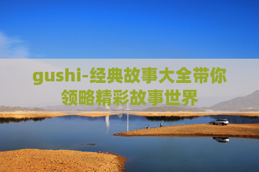 gushi-经典故事大全带你领略精彩故事世界