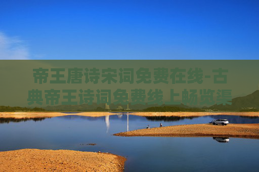 帝王唐诗宋词免费在线-古典帝王诗词免费线上畅览渠道