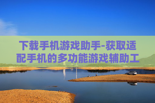 下载手机游戏助手-获取适配手机的多功能游戏辅助工具