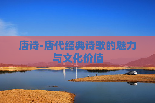 唐诗-唐代经典诗歌的魅力与文化价值