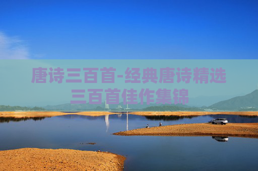 唐诗三百首-经典唐诗精选三百首佳作集锦 唐诗三百首-经典唐诗精选三百首佳作集锦