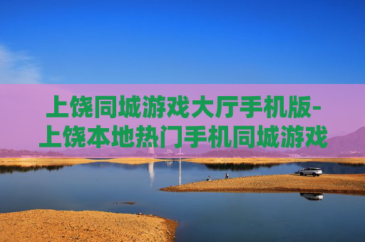 上饶同城游戏大厅手机版-上饶本地热门手机同城游戏平台