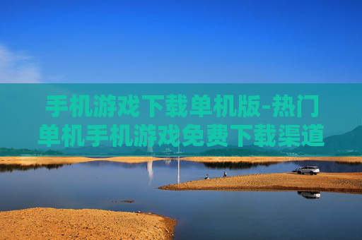 手机游戏下载单机版-热门单机手机游戏免费下载渠道 手机游戏下载单机版-热门单机手机游戏免费下载渠道