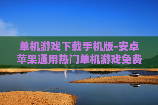 单机游戏下载手机版-安卓苹果通用热门单机游戏免费下 单机游戏下载手机版-安卓苹果通用热门单机游戏免费下