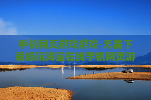 手机网页游戏游戏-无需下载畅玩海量在线手机网页游戏 手机网页游戏游戏-无需下载畅玩海量在线手机网页游戏