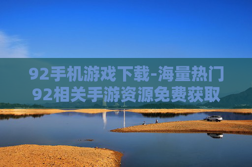 92手机游戏下载-海量热门92相关手游资源免费获取 92手机游戏下载-海量热门92相关手游资源免费获取