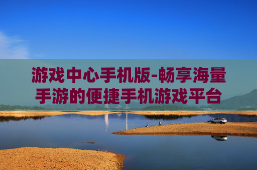 游戏中心手机版-畅享海量手游的便捷手机游戏平台