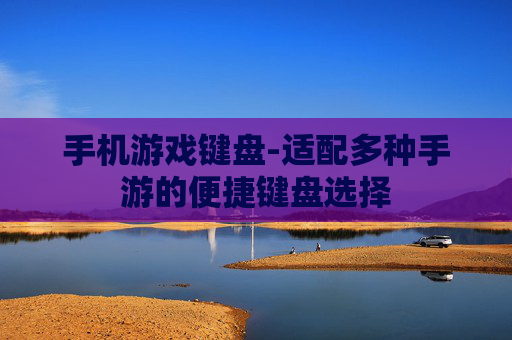 手机游戏键盘-适配多种手游的便捷键盘选择 手机游戏键盘-适配多种手游的便捷键盘选择
