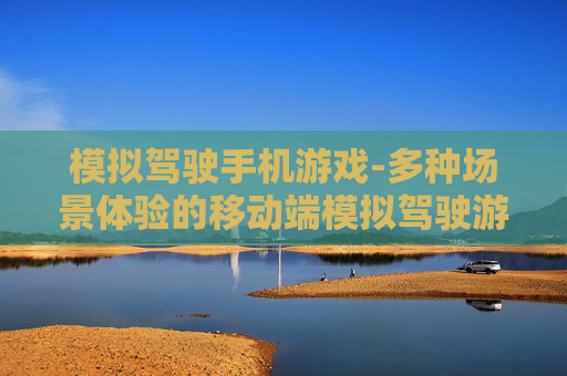 模拟驾驶手机游戏-多种场景体验的移动端模拟驾驶游戏