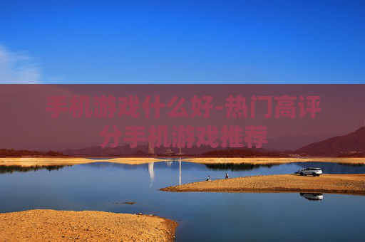 手机游戏什么好-热门高评分手机游戏推荐 手机游戏什么好-热门高评分手机游戏推荐