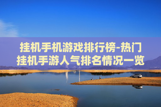 挂机手机游戏排行榜-热门挂机手游人气排名情况一览 挂机手机游戏排行榜-热门挂机手游人气排名情况一览