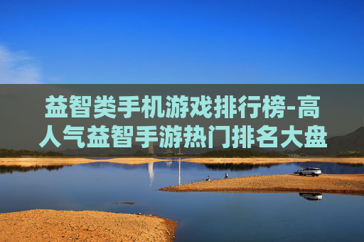 益智类手机游戏排行榜-高人气益智手游热门排名大盘点 益智类手机游戏排行榜-高人气益智手游热门排名大盘点