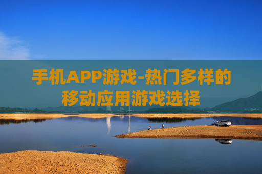 手机APP游戏-热门多样的移动应用游戏选择