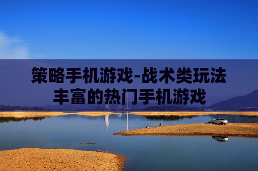 策略手机游戏-战术类玩法丰富的热门手机游戏 策略手机游戏-战术类玩法丰富的热门手机游戏