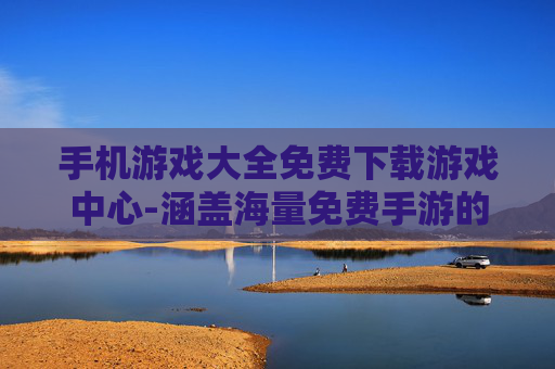 手机游戏大全免费下载游戏中心-涵盖海量免费手游的一站式游戏下载平台 手机游戏大全免费下载游戏中心-涵盖海量免费手游的一站式游戏下载平台