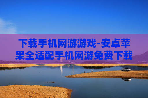 下载手机网游游戏-安卓苹果全适配手机网游免费下载 下载手机网游游戏-安卓苹果全适配手机网游免费下载