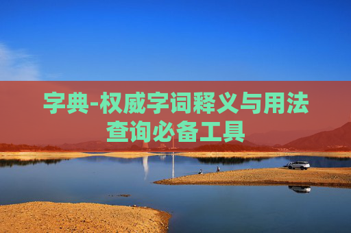 字典-权威字词释义与用法查询必备工具