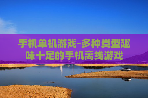 手机单机游戏-多种类型趣味十足的手机离线游戏