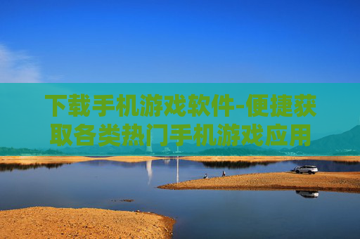 下载手机游戏软件-便捷获取各类热门手机游戏应用