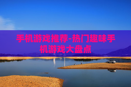 手机游戏推荐-热门趣味手机游戏大盘点 手机游戏推荐-热门趣味手机游戏大盘点