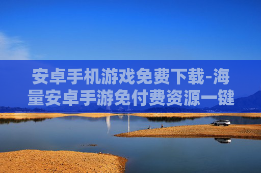 安卓手机游戏免费下载-海量安卓手游免付费资源一键获取