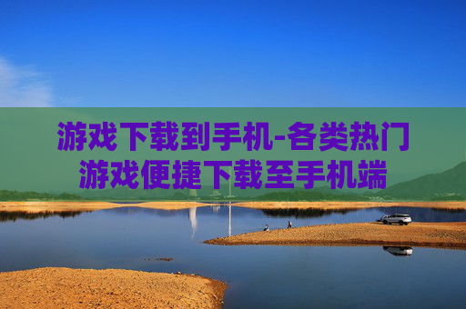 游戏下载到手机-各类热门游戏便捷下载至手机端