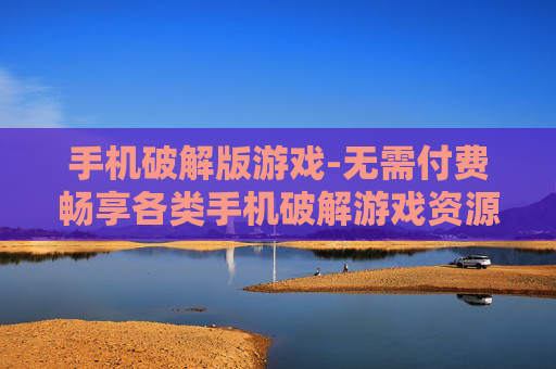 手机破解版游戏-无需付费畅享各类手机破解游戏资源
