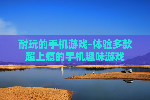 耐玩的手机游戏-体验多款超上瘾的手机趣味游戏