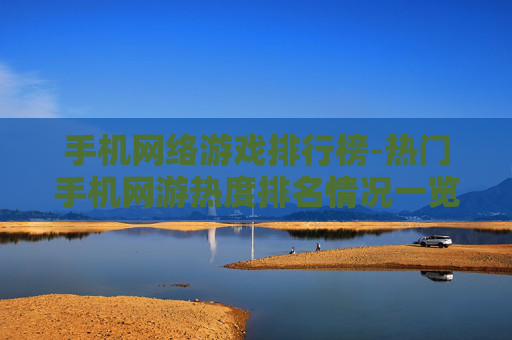手机网络游戏排行榜-热门手机网游热度排名情况一览
