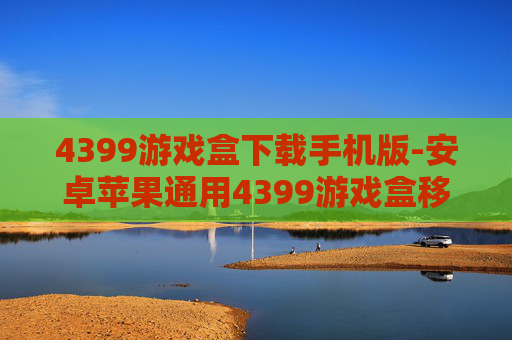 4399游戏盒下载手机版-安卓苹果通用4399游戏盒移动端获取