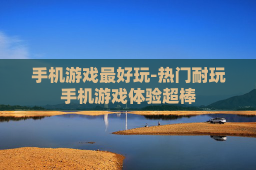 手机游戏最好玩-热门耐玩手机游戏体验超棒