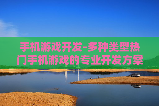 手机游戏开发-多种类型热门手机游戏的专业开发方案