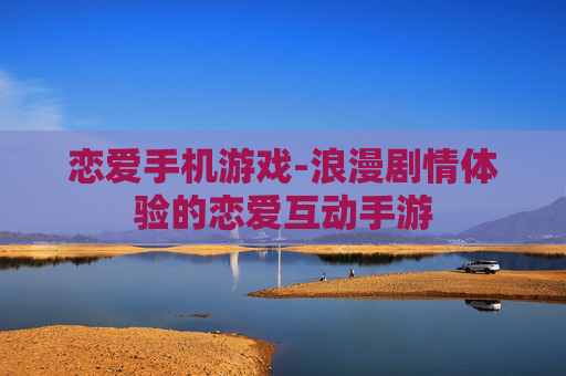 恋爱手机游戏-浪漫剧情体验的恋爱互动手游