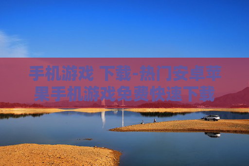 手机游戏 下载-热门安卓苹果手机游戏免费快速下载 手机游戏 下载-热门安卓苹果手机游戏免费快速下载