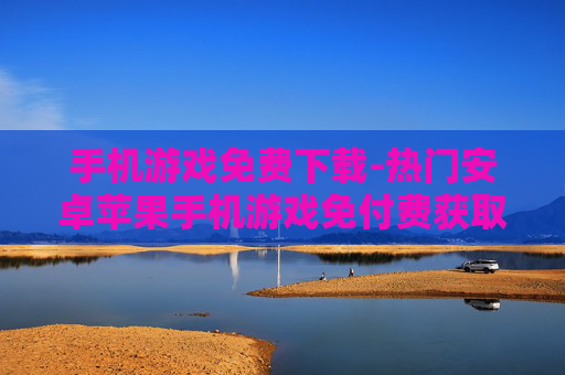 手机游戏免费下载-热门安卓苹果手机游戏免付费获取